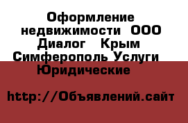  Оформление недвижимости  ООО Диалог - Крым, Симферополь Услуги » Юридические   